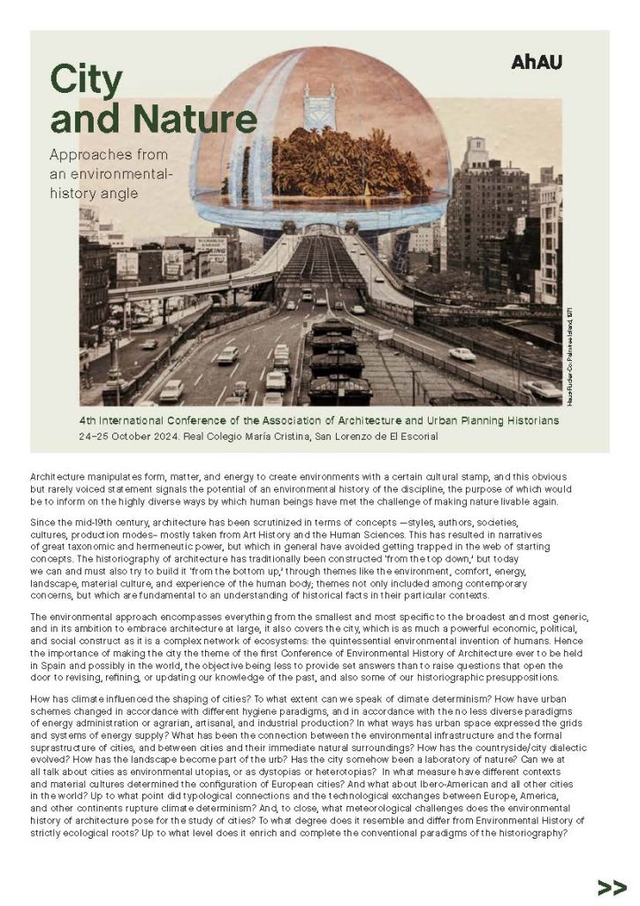 The Association of Architecture and Urban Planning Historians (AhAU) invites all researchers interested in the Environmental History of architecture and the city to present their scientific works at the 4th AhAU International Conference. The event seeks to be interdisciplinary in nature, addressing issues and areas of knowledge related to the theme proposed. Rather than simply a large gathering of researchers, it endeavors to provide a platform for a series of open debates in which speakers and the audience can discuss the various topics tackled. Proposals submitted will therefore be assumed to come with the two-way commitment of attending the conference in person and presenting the work orally.